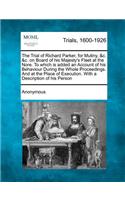 The Trial of Richard Parker, for Mutiny, &C. &C. on Board of His Majesty's Fleet at the Nore. to Which Is Added an Account of His Behaviour During the Whole Proceedings. and at the Place of Execution. with a Description of His Person