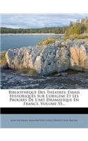 Biblioth Que Des Th Atres: Essais Historiques Sur L'Origine Et Les Progr?'s de L'Art Dramatique En France, Volume 55...