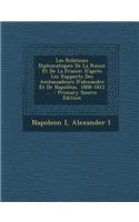 Les Relations Diplomatiques de La Russie Et de La France: D'Apres Les Rapports Des Ambassadeurs D'Alexandre Et de Napoleon, 1808-1812 ... - Primary So