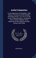 Awful Calamities: Or the Shipwrecks of December, 1839: Being a Full Account of the Dreadful Hurricanes of Dec. 15, 21 & 27, On the Coast of Massachusetts...Comprising