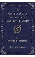 The Miscellaneous Writings of George C. Harding (Classic Reprint)