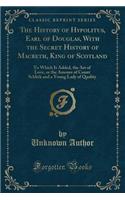 The History of Hypolitus, Earl of Douglas, with the Secret History of Macbeth, King of Scotland: To Which Is Added, the Art of Love, or the Amours of Count Schlick and a Young Lady of Quality (Classic Reprint)(English)