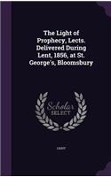 Light of Prophecy, Lects. Delivered During Lent, 1856, at St. George's, Bloomsbury