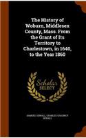 The History of Woburn, Middlesex County, Mass. from the Grant of Its Territory to Charlestown, in 1640, to the Year 1860