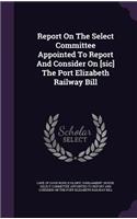 Report on the Select Committee Appointed to Report and Consider on [Sic] the Port Elizabeth Railway Bill