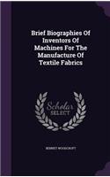 Brief Biographies Of Inventors Of Machines For The Manufacture Of Textile Fabrics