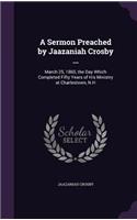 Sermon Preached by Jaazaniah Crosby ...: March 25, 1860, the Day Which Completed Fifty Years of His Ministry at Charlestown, N.H