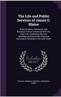 The Life and Public Services of James G. Blaine: With Incidents, Anecdotes, and Romantic Events Connected With His Early Life; Containing Also His Speeches and Important Historical Documents Relati