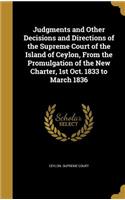 Judgments and Other Decisions and Directions of the Supreme Court of the Island of Ceylon, From the Promulgation of the New Charter, 1st Oct. 1833 to March 1836