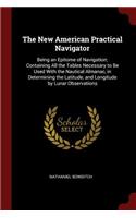 The New American Practical Navigator: Being an Epitome of Navigation; Containing All the Tables Necessary to Be Used with the Nautical Almanac, in Determining the Latitude, and Longitude