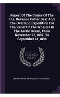 Report Of The Cruise Of The U.s. Revenue Cutter Bear And The Overland Expedition For The Relief Of The Whalers In The Arctic Ocean, From November 27, 1897, To September 13, 1898