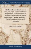 S. Puffendorfii de Officio Hominis Et Civis, Juxta Legem Naturalem, Libri Duo. Supplementis & Observationibus in Academicæ Juventutis Usum Auxit & Illustravit Gerschomus Carmichael, ... Editio Secunda Priore Auctior & Emendatior.