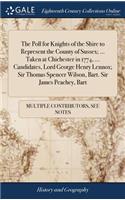 The Poll for Knights of the Shire to Represent the County of Sussex; ... Taken at Chichester in 1774, ... Candidates, Lord George Henry Lennox; Sir Thomas Spencer Wilson, Bart. Sir James Peachey, Bart