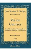 Vie de Grotius, Vol. 1: Avec l'Histoire de Ses Ouvrages, Et Des NÃ©gociations Auxquelles Il Fut EmployÃ© (Classic Reprint)