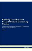 Reversing Secondary Cold Contact Urticaria: Overcoming Cravings the Raw Vegan Plant-Based Detoxification & Regeneration Workbook for Healing Patients. Volume 3