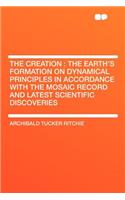 The Creation: The Earth's Formation on Dynamical Principles in Accordance with the Mosaic Record and Latest Scientific Discoveries