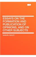 Essays on the Formation and Publication of Opinions, and on Other Subjects