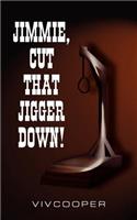 Jimmie, Cut That Jigger Down!: (English)