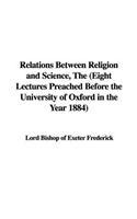 Relations Between Religion and Science, the (Eight Lectures Preached Before the University of Oxford in the Year 1884)