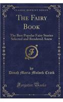 The Fairy Book: The Best Popular Fairy Stories Selected and Rendered Anew (Classic Reprint): The Best Popular Fairy Stories Selected and Rendered Anew (Classic Reprint)