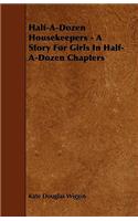 Half-A-Dozen Housekeepers - A Story for Girls in Half-A-Dozen Chapters