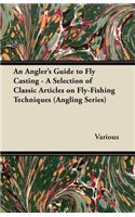 Angler's Guide to Fly Casting - A Selection of Classic Articles on Fly-Fishing Techniques (Angling Series)