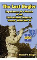 The Last Bugler: Experiences of a Private in the 79th Infantry Division, Europe, World War II