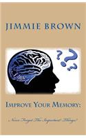 Improve Your Memory: : Never Forget The Important things!