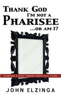 Thank God I'm Not A Pharisee...Or Am I?