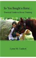 So You Bought a Horse. Practical Guide to Horse Training