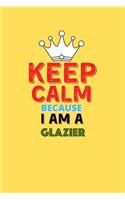 Keep Calm Because I Am A Glazier - Funny Glazier Notebook And Journal Gift