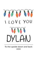i love you Dylan to the upside down and back Notebook, Valentines Day Anniversary Gift Ideas For Dylan Name Gift Idea Notebook