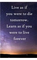 Live as if you were to die tomorrow. Learn as if you were to live forever