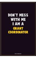 Don't Mess With Me, I Am A Grant Coordinator: Career Motivational Quotes 6x9 120 Pages Blank Lined Notebook Journal