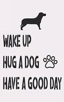 Wake Up. Hug A Dog. Have Good Day