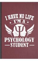 I Have No Life I'm a Psychology Student: Blank Funny Psychology Therapist Lined Notebook/ Journal For Psychologist Counselor, Inspirational Saying Unique Special Birthday Gift Idea Classic 
