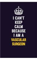 I Can't Keep Calm Because I Am A Vascular surgeon: Motivational and inspirational career blank lined gift notebook with matte finish