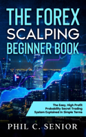 Forex Scalping Beginner Book: The Easy, High Profit Probability Secret Trading System Explained In Simple Terms