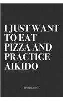 I Just Want To Eat Pizza And Practice Aikido: A 6x9 Inch Notebook Journal Diary With A Bold Text Font Slogan On A Matte Cover and 120 Blank Lined Pages Makes A Great Alternative To A Card