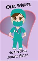 Our Mom Is On The Front Lines - Blank Lined Nurse Notebook 6 x 9: Nurse Gift, Nursing Gift, RN, RPN