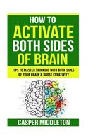 How To Activate Both Sides Of Brain: Tips To Master Thinking With Both Sides Of Your Brain & Boost Creativity