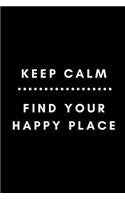 Keep Calm Find Your Happy Place: 6 X 9 Multipurpose Journal - Notebook - Diary- Great for Reminding Yourself to Start Out the Day Calm and Focused.