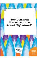 100 Common Misconceptions about Splintered
