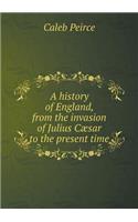A History of England, from the Invasion of Julius Cæsar to the Present Time