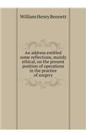 An address entitled some reflections, mainly ethical, on the present position of operations in the practice of surgery