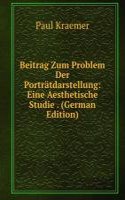 Beitrag Zum Problem Der Portratdarstellung: Eine Aesthetische Studie . (German Edition)