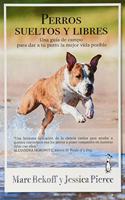 Perros sueltos y libres: Una guia de campo para dar a tu perro la mejor vida posible