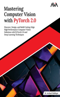 Mastering Computer Vision with PyTorch 2.0: Discover, Design, and Build Cutting-Edge High Performance Computer Vision Solutions with PyTorch 2.0 and Deep Learning Techniques