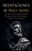 Meditaciones de Marco Aurelio: Una guía estoica para descubrir fortaleza interior, resiliencia y calma en la vida diaria