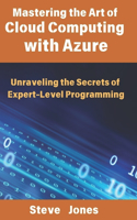 Mastering the Art of Cloud Computing with Azure: Unraveling the Secrets of Expert-Level Programming